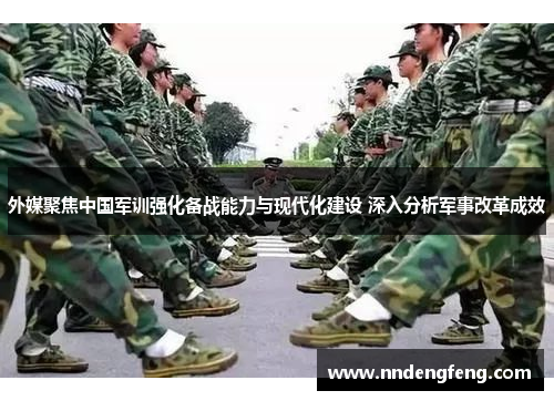 外媒聚焦中国军训强化备战能力与现代化建设 深入分析军事改革成效