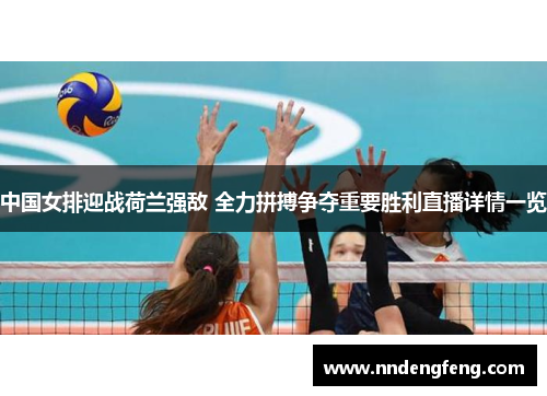 中国女排迎战荷兰强敌 全力拼搏争夺重要胜利直播详情一览