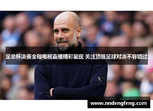 足总杯决赛全程电视直播精彩呈现 关注顶级足球对决不容错过