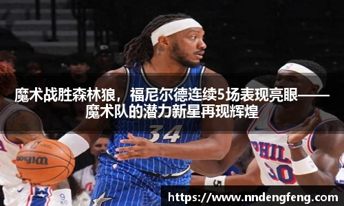 魔术战胜森林狼，福尼尔德连续5场表现亮眼——魔术队的潜力新星再现辉煌
