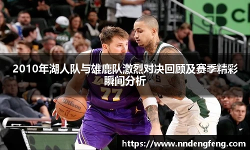 2010年湖人队与雄鹿队激烈对决回顾及赛季精彩瞬间分析