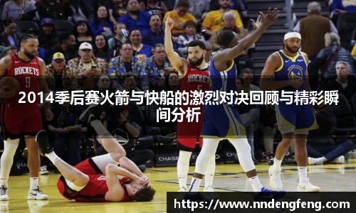 2014季后赛火箭与快船的激烈对决回顾与精彩瞬间分析