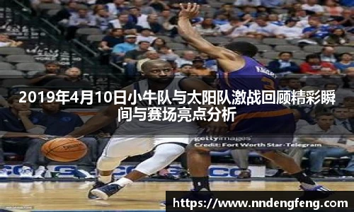 2019年4月10日小牛队与太阳队激战回顾精彩瞬间与赛场亮点分析