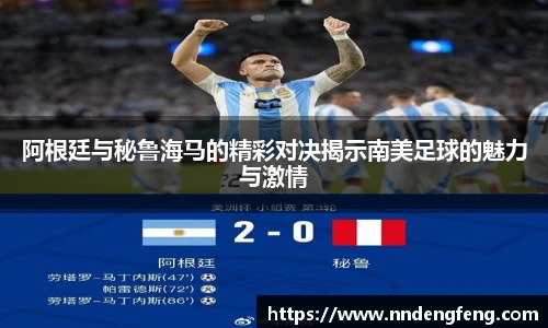阿根廷与秘鲁海马的精彩对决揭示南美足球的魅力与激情
