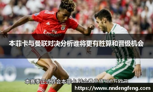 本菲卡与曼联对决分析谁将更有胜算和晋级机会