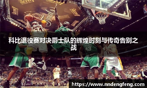 科比退役赛对决爵士队的辉煌时刻与传奇告别之战
