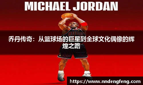 乔丹传奇：从篮球场的巨星到全球文化偶像的辉煌之路